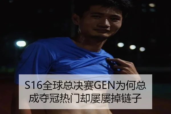 S16全球总决赛GEN为何总成夺冠热门却屡屡掉链子